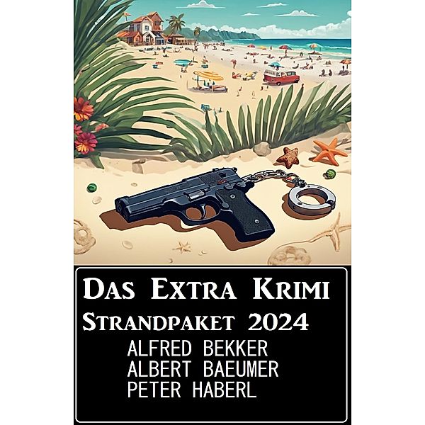 Das Extra Krimi Strandpaket 2024, Alfred Bekker, Peter Haberl, Albert Baeumer