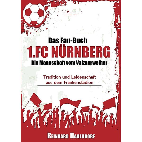 Das Fan-Buch 1.FC Nürnberg - Die Mannschaft vom Valznerweiher, Reinhard Hagendorf