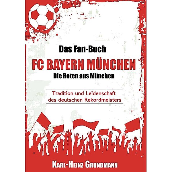Das Fan-Buch FC Bayern München - Die Roten aus München, Karl-Heinz Grundmann