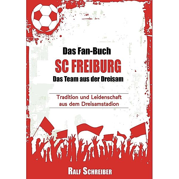 Das Fan-Buch SC Freiburg - Das Team aus der Dreisam, Ralf Schreiber