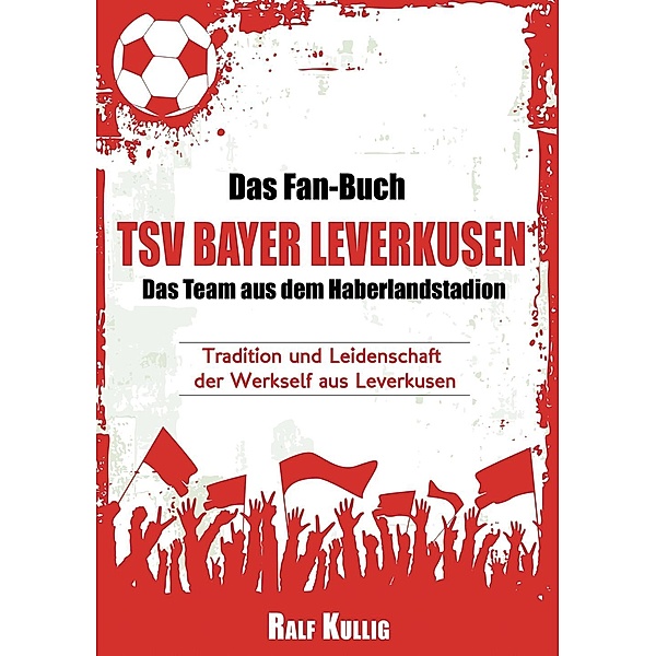Das Fan-Buch TSV Bayer Leverkusen - Das Team aus dem Haberlandstadion, Ralf Kullig