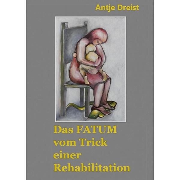 Das Fatum vom Trick einer Rehabilitation, Antje Dreist