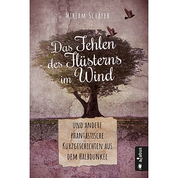 Das Fehlen des Flüsterns im Wind ... und andere phantastische Kurzgeschichten aus dem Halbdunkel, Miriam Schäfer