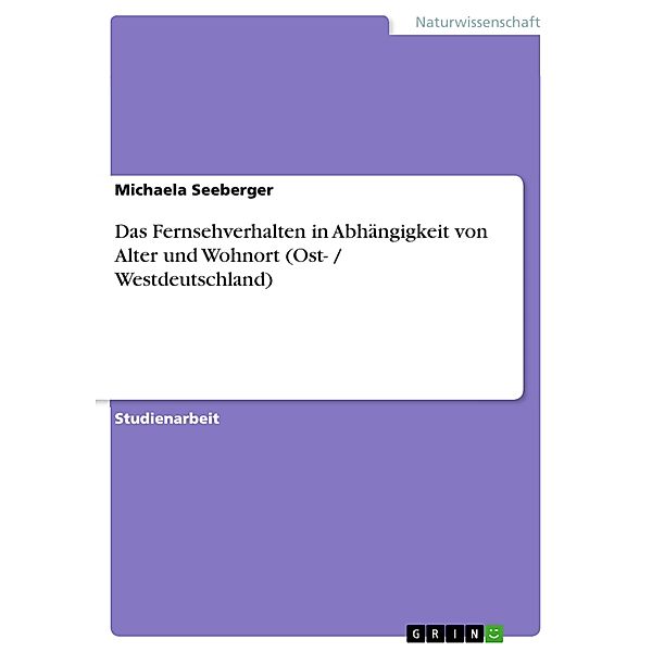 Das Fernsehverhalten in Abhängigkeit von Alter und Wohnort (Ost- / Westdeutschland), Michaela Seeberger