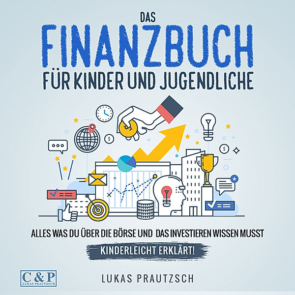 Das Finanzbuch für Kinder und Jugendliche - alles was du über die Börse und das Investieren wissen musst - kinderleicht erklärt: Ratgeber für Börse, Aktien, Investieren, Geld und finanzielle Freiheit, Lukas Prautzsch