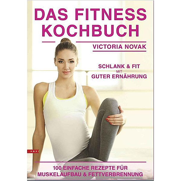 Das Fitness Kochbuch 100 einfache Rezepte für Muskelaufbau und Fettverbrennung schlank und fit mit guter Ernährung, Victoria Novak