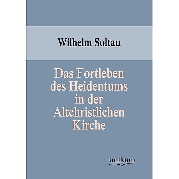 Das Fortleben des Heidentums in der Altchristlichen Kirche, Wilhelm Soltau