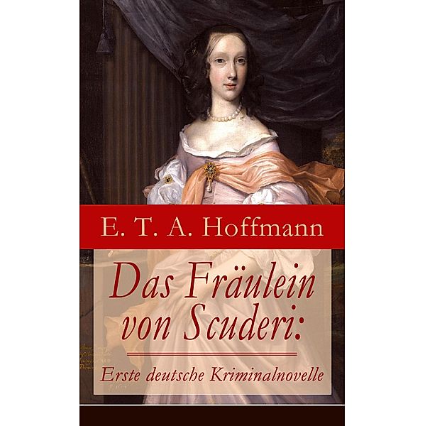 Das Fräulein von Scuderi: Erste deutsche Kriminalnovelle, E. T. A. Hoffmann