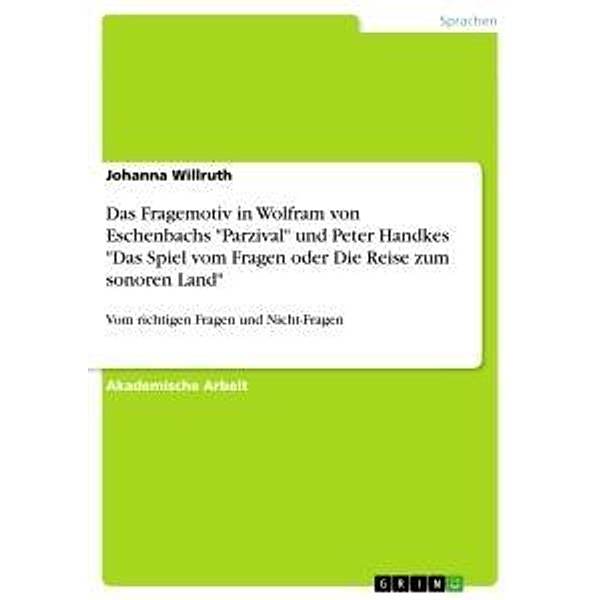 Das Fragemotiv in Wolfram von Eschenbachs Parzival und Peter Handkes Das Spiel vom Fragen oder Die Reise zum sonoren, Johanna Willruth
