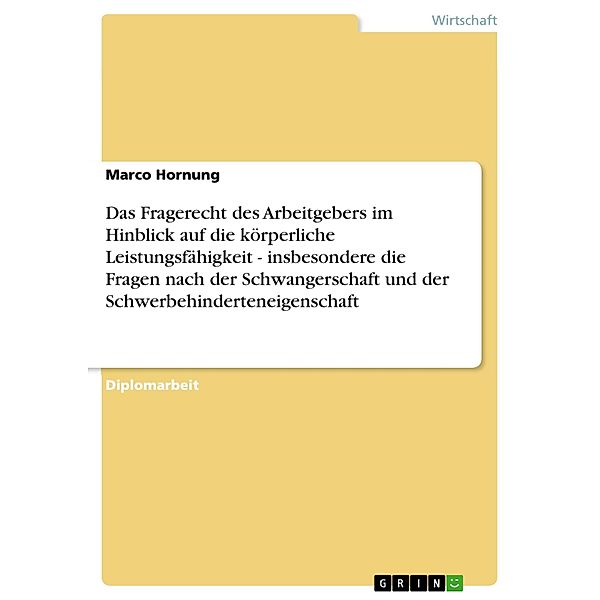 Das Fragerecht des Arbeitgebers im Hinblick auf die körperliche Leistungsfähigkeit - insbesondere die Fragen nach der Schwangerschaft und der Schwerbehinderteneigenschaft, Marco Hornung