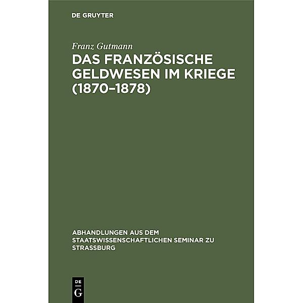 Das französische Geldwesen im Kriege (1870-1878) / Abhandlungen aus dem Staatswissenschaftlichen Seminar zu Straßburg Bd.30, Franz Gutmann