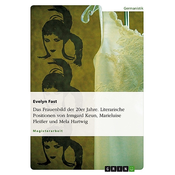 Das Frauenbild der 20er Jahre. Literarische Positionen von Irmgard Keun, Marieluise Fleißer und Mela Hartwig, Evelyn Fast