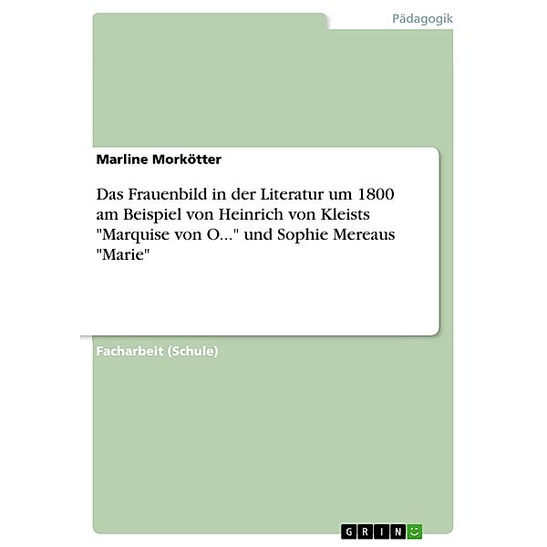 Das Frauenbild in der Literatur um 1800 am Beispiel von Heinrich von Kleists Marquise von O... und Sophie Mereaus Marie, Marline Morkötter