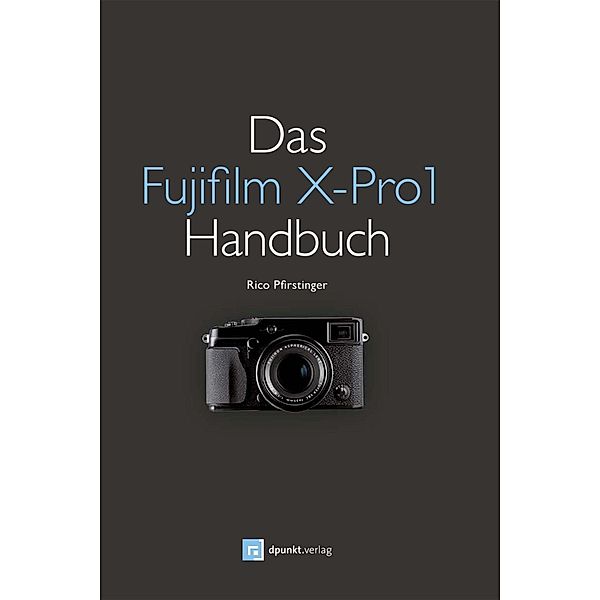 Das Fujifilm X-Pro1 Handbuch, Rico Pfirstinger