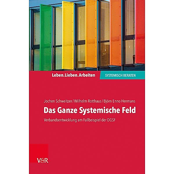 Das Ganze Systemische Feld / Leben. Lieben. Arbeiten: systemisch beraten, Jochen Schweitzer, Wilhelm Rotthaus, Björn Enno Hermans