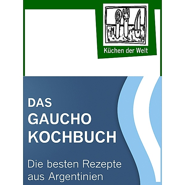 Das Gaucho Kochbuch - Argentinische Rezepte, Konrad Renzinger
