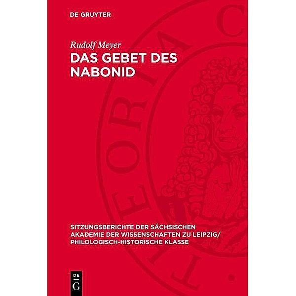 Das Gebet des Nabonid / Sitzungsberichte der Sächsischen Akademie der Wissenschaften zu Leipzig/ Philologisch-Historische Klasse Bd.1073, Rudolf Meyer