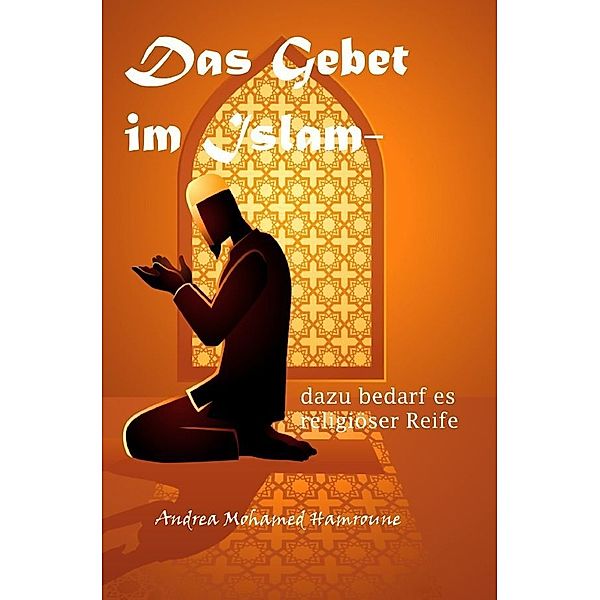 Das Gebet im Islam- dazu bedarf es religiöser Reife, Andrea Hamroune