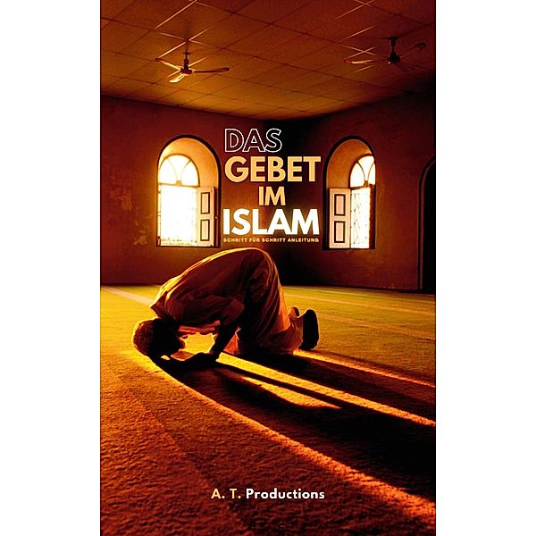 DAS GEBET IM ISLAM | Schritt für Schritt Anleitung:, A. T. Productions