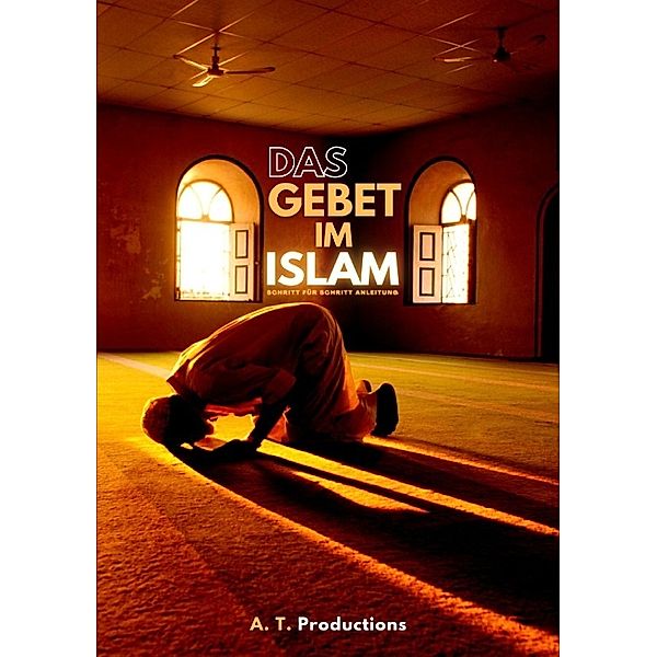 DAS GEBET IM ISLAM | Schritt für Schritt Anleitung, A. T. Productions