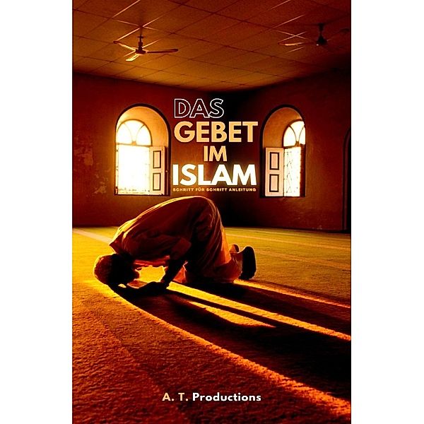 DAS GEBET IM ISLAM | Schritt für Schritt Anleitung, A. T. Productions