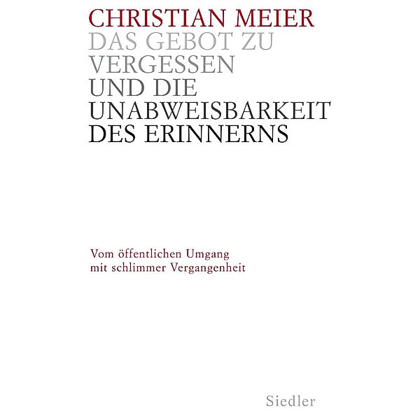 Das Gebot zu vergessen und die Unabweisbarkeit des Erinnerns -, Christian Meier