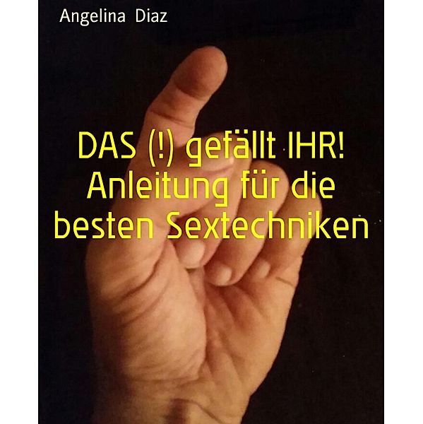DAS (!) gefällt IHR! Anleitung für die besten Sextechniken, Angelina Diaz