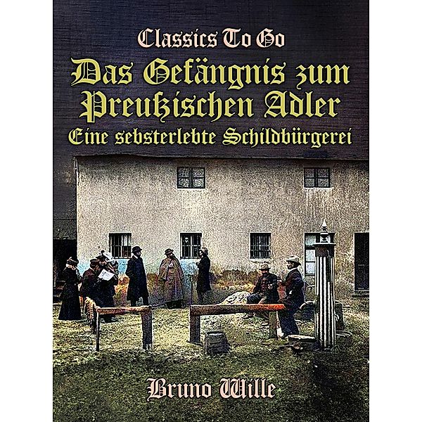 Das Gefängnis zum Preußischen Adler: Eine sebsterlebte Schildbürgerei, Bruno Wille