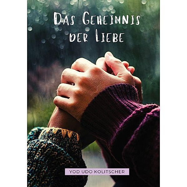 Das Geheimnis der Liebe - Entdecke die ultimative Wahrheit der Liebe, Yod Udo Kolitscher