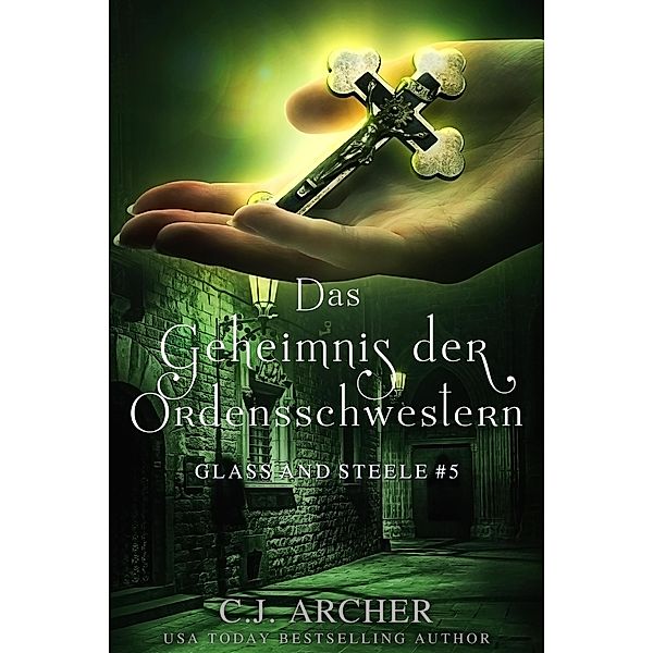 Das Geheimnis der Ordensschwestern: Glass and Steele (Glass and Steele Serie, #5) / Glass and Steele Serie, C. J. Archer