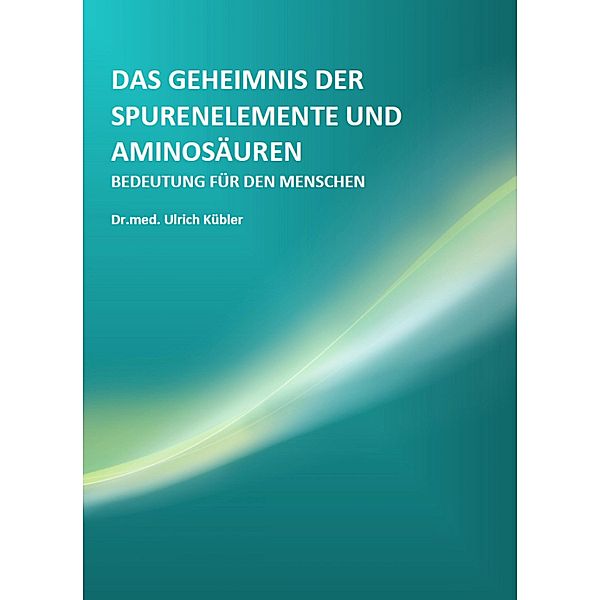 Das Geheimnis der Spurenelemente und Aminosäuren, Ulrich Kübler