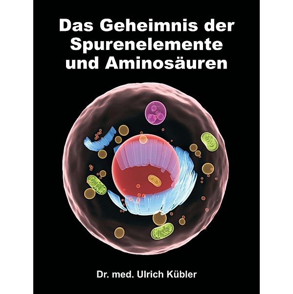 Das Geheimnis der Spurenelemente und Aminosäuren, Ulrich Kübler