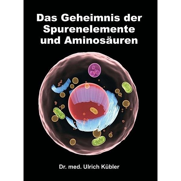 Das Geheimnis der Spurenelemente und Aminosäuren, Ulrich Kübler