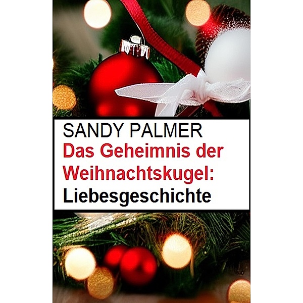 Das Geheimnis der Weihnachtskugel: Liebesgeschichte, Sandy Palmer