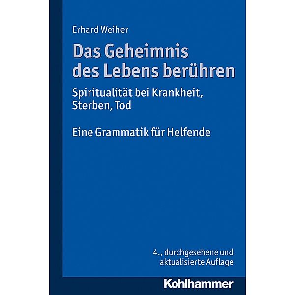 Das Geheimnis des Lebens berühren - Spiritualität bei Krankheit, Sterben, Tod, Erhard Weiher