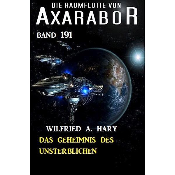 Das Geheimnis des Unsterblichen: Die Raumflotte von Axarabor - Band 191, Wilfried A. Hary