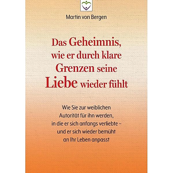 Das Geheimnis, wie er durch klare Grenzen seine Liebe wieder fühlt, Martin von Bergen