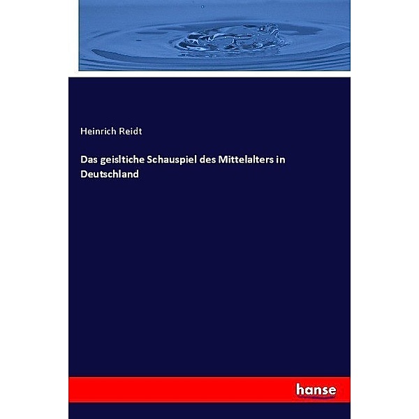 Das geisltiche Schauspiel des Mittelalters in Deutschland, Heinrich Reidt