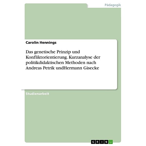 Das genetische Prinzip und Konfliktorientierung. Kurzanalyse der politikdidaktischen Methoden nach Andreas Petrik undHermann Gisecke, Carolin Hennings