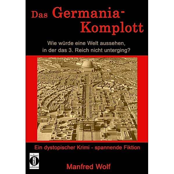 Das Germania-Komplott: Wie würde eine Welt aussehen, in der das 3. Reich nicht unterging?, Manfred Wolf