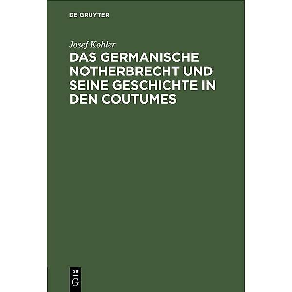 Das germanische Notherbrecht und seine Geschichte in den Coutumes, Josef Kohler