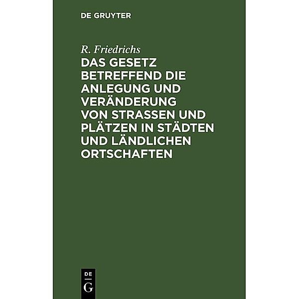 Das Gesetz betreffend die Anlegung und Veränderung von Straßen und Plätzen in Städten und ländlichen Ortschaften, R. Friedrichs
