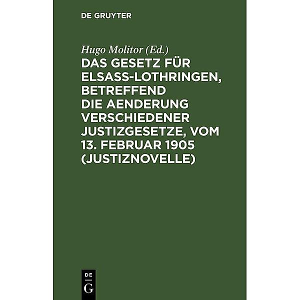 Das Gesetz für Elsaß-Lothringen, betreffend die Aenderung verschiedener Justizgesetze, vom 13. Februar 1905 (Justiznovelle)