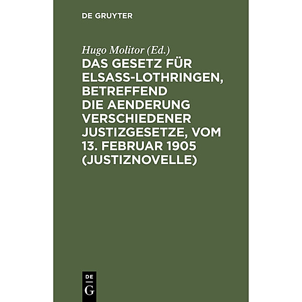 Das Gesetz für Elsaß-Lothringen, betreffend die Aenderung verschiedener Justizgesetze, vom 13. Februar 1905 (Justiznovelle)