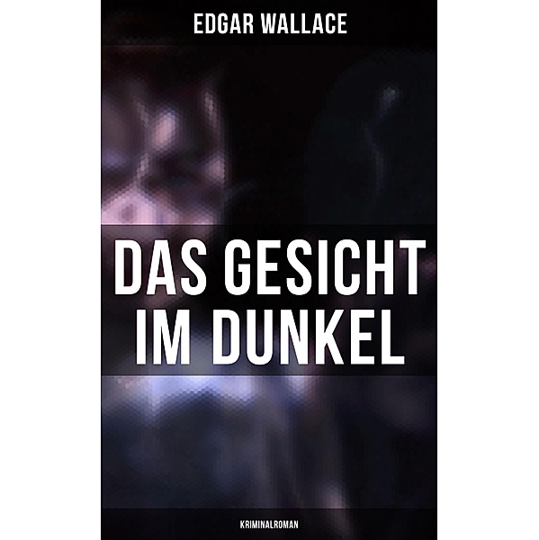 Das Gesicht im Dunkel: Kriminalroman, Edgar Wallace
