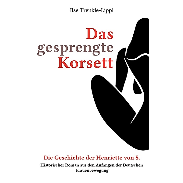 Das gesprengte Korsett - die Geschichte der Henriette von S., Ilse Trenkle-Lippl