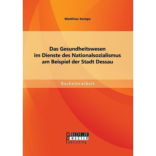 Das Gesundheitswesen im Dienste des Nationalsozialismus am Beispiel der Stadt Dessau, Matthias Kempe