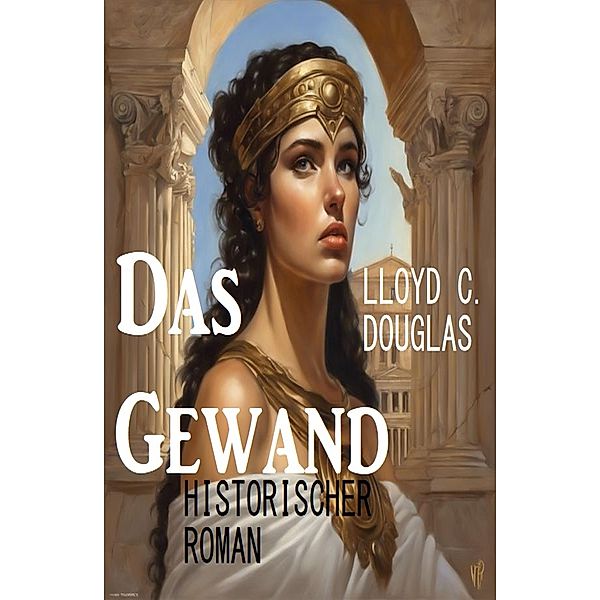 Das Gewand: Historischer Roman, Lloyd C. Douglas