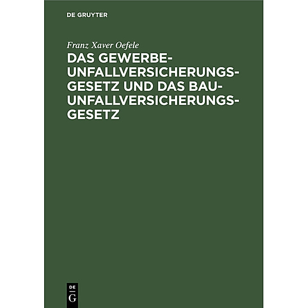 Das Gewerbe-Unfallversicherungsgesetz und das Bau-Unfallversicherungsgesetz, Franz Xaver Oefele