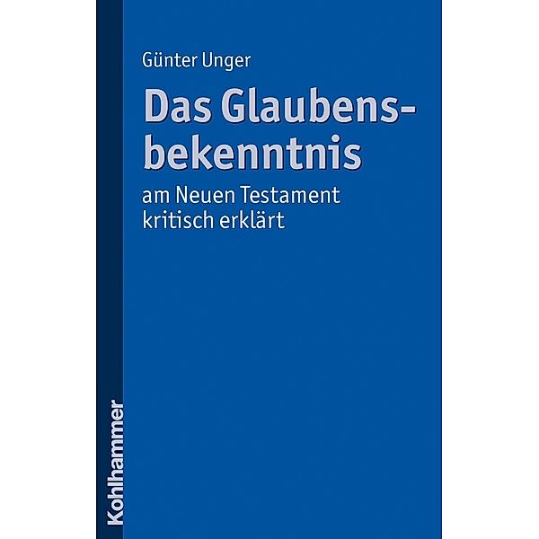 Das Glaubensbekenntnis - am Neuen Testament kritisch erklärt, Günter Unger